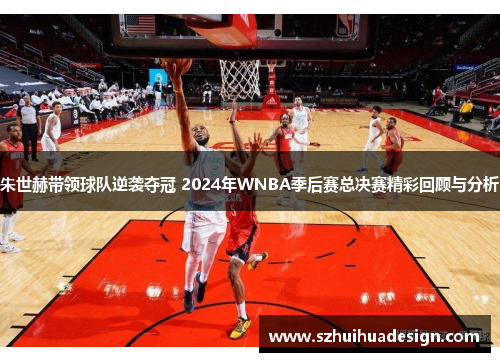 朱世赫带领球队逆袭夺冠 2024年WNBA季后赛总决赛精彩回顾与分析